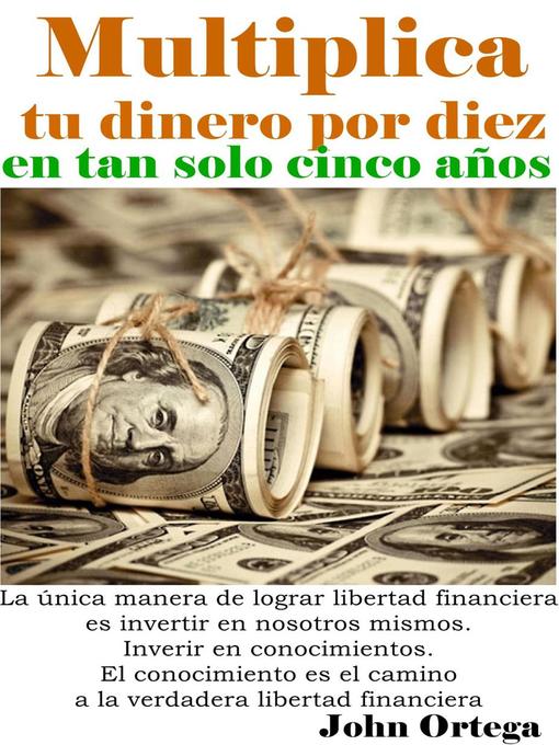 Title details for Multiplica tu dinero por diez en tan solo 5 años by John Ortega - Available